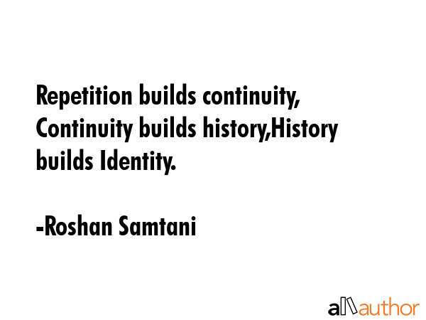 Repetition builds continuity, Continuity builds history,History builds Identity. - Roshan Samtani Quote GIF
