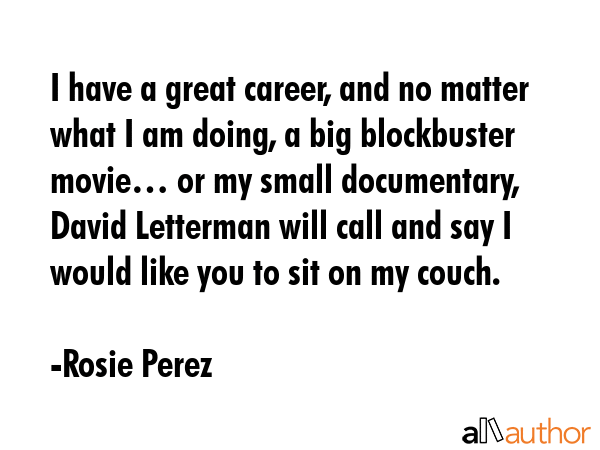 I have a great career, and no matter what I am doing, a big blockbuster movie… or my small... - Rosie Perez Quote GIF