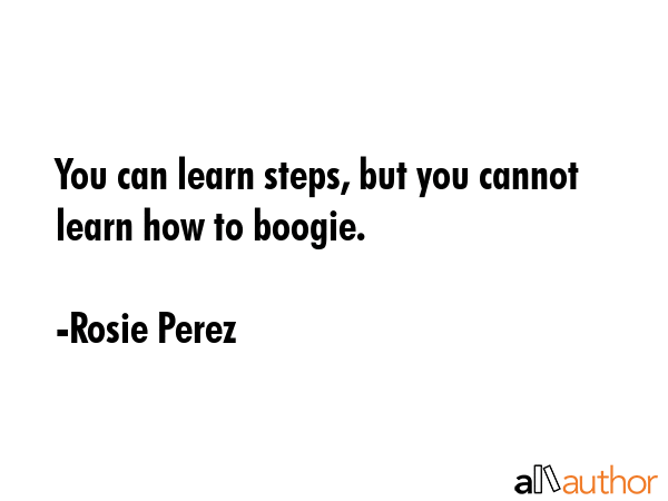 You can learn steps, but you cannot learn how to boogie. - Rosie Perez Quote GIF