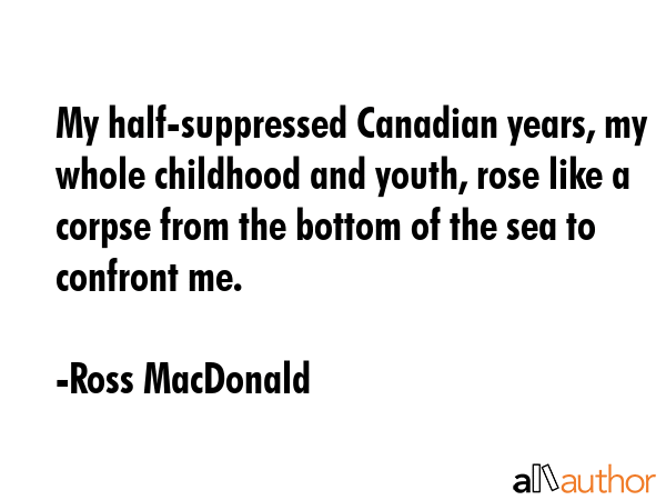 My half-suppressed Canadian years, my whole childhood and youth, rose like a corpse from the bottom... - Ross MacDonald Quote GIF
