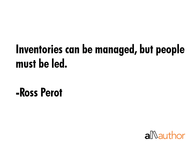 Inventories can be managed, but people must be led. - Ross Perot Quote GIF