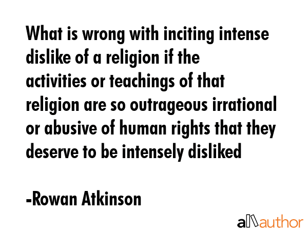 What is wrong with inciting intense dislike of a religion if the activities or teachings of that... - Rowan Atkinson Quote GIF