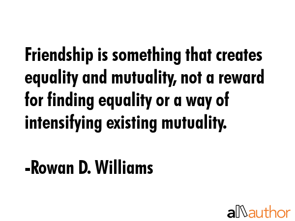 Friendship is something that creates equality and mutuality, not a reward for finding equality or a... - Rowan D. Williams Quote GIF
