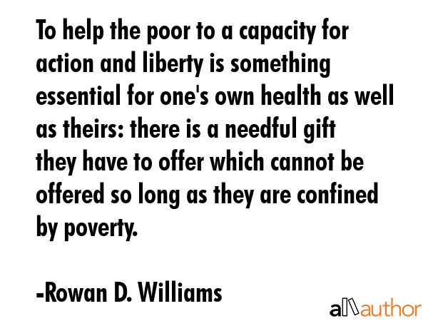 To help the poor to a capacity for action and liberty is something essential for one\
