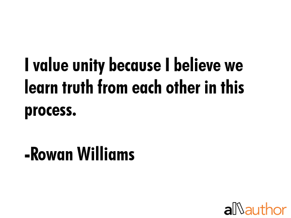 I value unity because I believe we learn truth from each other in this process. - Rowan Williams Quote
