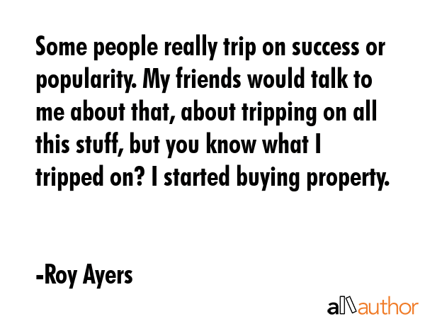 Some people really trip on success or popularity. My friends would talk to me about that, about... - Roy Ayers Quote GIF