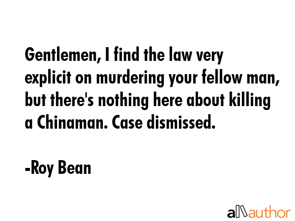 Gentlemen, I find the law very explicit on murdering your fellow man, but there\