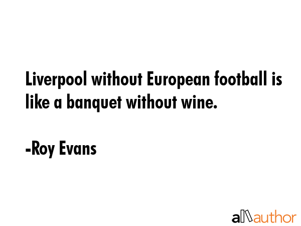 Liverpool without European football is like a banquet without wine. - Roy Evans Quote GIF