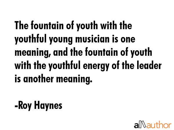 The fountain of youth with the youthful young musician is one meaning, and the fountain of youth... - Roy Haynes Quote GIF