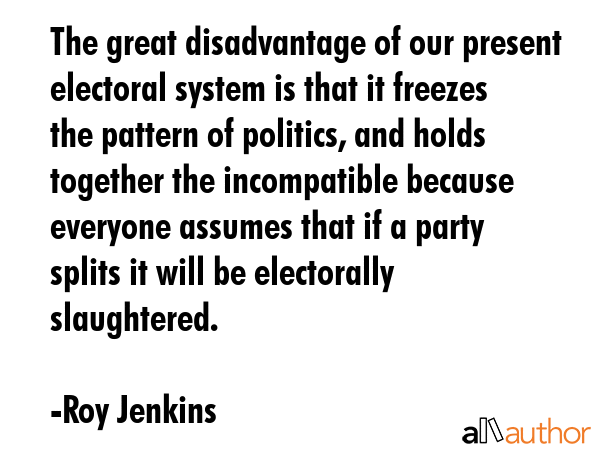The great disadvantage of our present electoral system is that it freezes the pattern of politics,... - Roy Jenkins Quote GIF