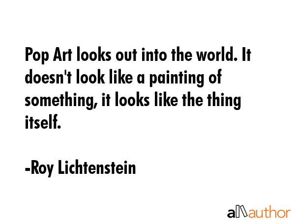 Pop Art looks out into the world. It doesn\