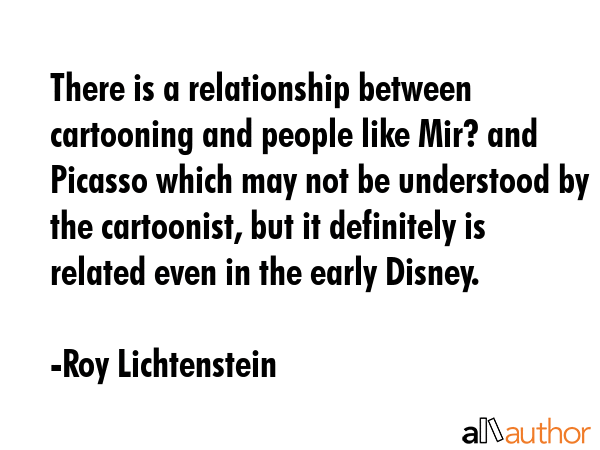 There is a relationship between cartooning and people like Mir? and Picasso which may not be... - Roy Lichtenstein Quote GIF