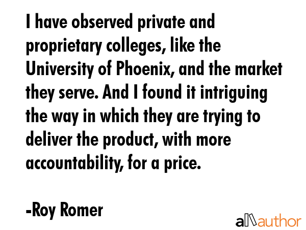 I have observed private and proprietary colleges, like the University of Phoenix, and the market... - Roy Romer Quote GIF