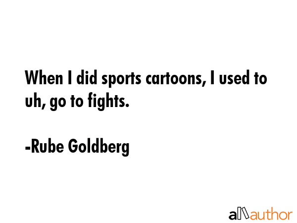 When I did sports cartoons, I used to uh, go to fights. - Rube Goldberg Quote GIF