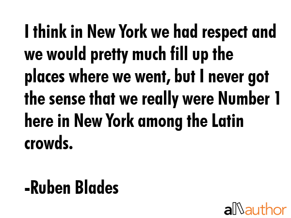 I think in New York we had respect and we would pretty much fill up the places where we went, but I... - Ruben Blades Quote GIF