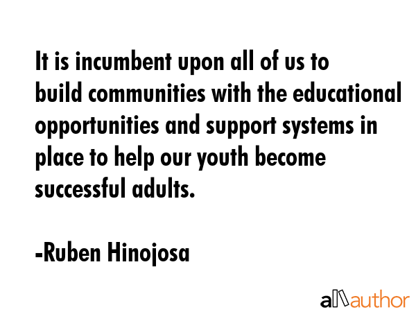 It is incumbent upon all of us to build communities with the educational opportunities and support... - Ruben Hinojosa Quote GIF