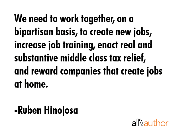 We need to work together, on a bipartisan basis, to create new jobs, increase job training, enact... - Ruben Hinojosa Quote GIF