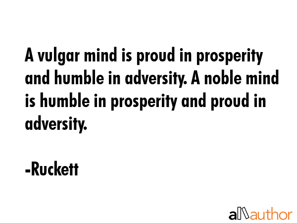 A vulgar mind is proud in prosperity and humble in adversity. A noble mind is humble in prosperity... - Ruckett Quote GIF