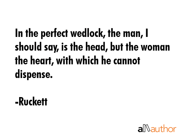 In the perfect wedlock, the man, I should say, is the head, but the woman the heart, with which he... - Ruckett Quote GIF