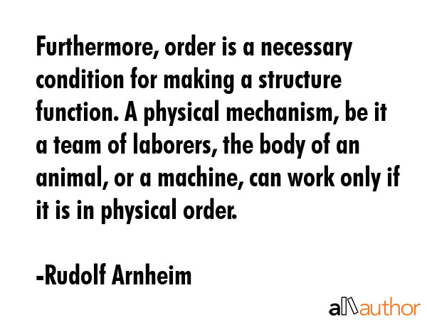 Furthermore, order is a necessary condition for making a structure function. A physical mechanism,... - Rudolf Arnheim Quote GIF