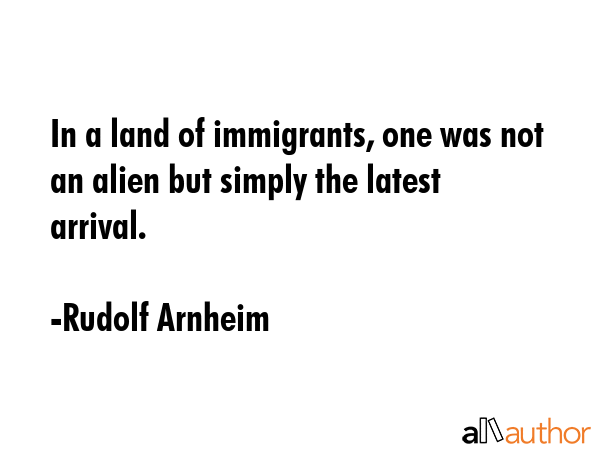 In a land of immigrants, one was not an alien but simply the latest arrival. - Rudolf Arnheim Quote GIF