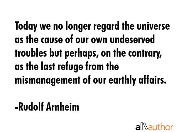 Today we no longer regard the universe as the cause of our own undeserved troubles but perhaps, on... - Rudolf Arnheim Quote GIF