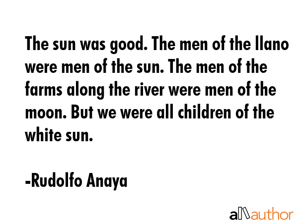 The sun was good. The men of the llano were men of the sun. The men of the farms along the river... - Rudolfo Anaya Quote GIF