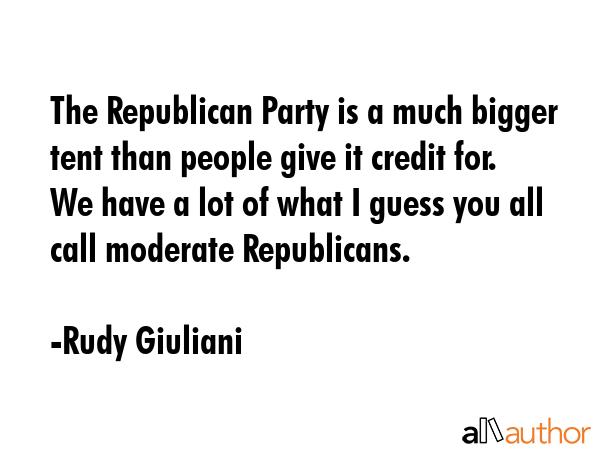 The Republican Party is a much bigger tent than people give it credit for. We have a lot of what I... - Rudy Giuliani Quote GIF