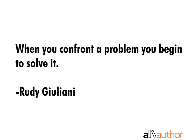 When you confront a problem you begin to solve it. - Rudy Giuliani Quote GIF
