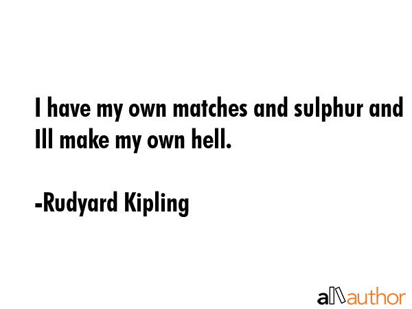 I have my own matches and sulphur and Ill make my own hell. - Rudyard Kipling Quote GIF