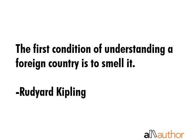 The first condition of understanding a foreign country is to smell it. - Rudyard Kipling Quote GIF