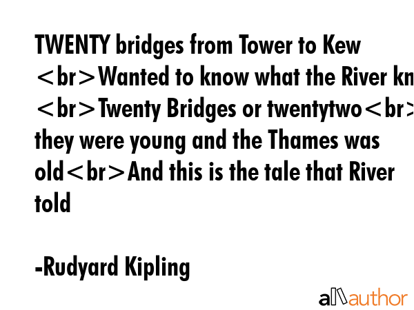 TWENTY bridges from Tower to Kew Wanted to know what the River knew Twenty Bridges or twentytwoFor... - Rudyard Kipling Quote GIF