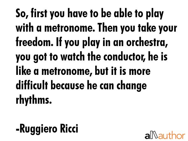 So, first you have to be able to play with a metronome. Then you take your freedom. If you play in... - Ruggiero Ricci Quote GIF