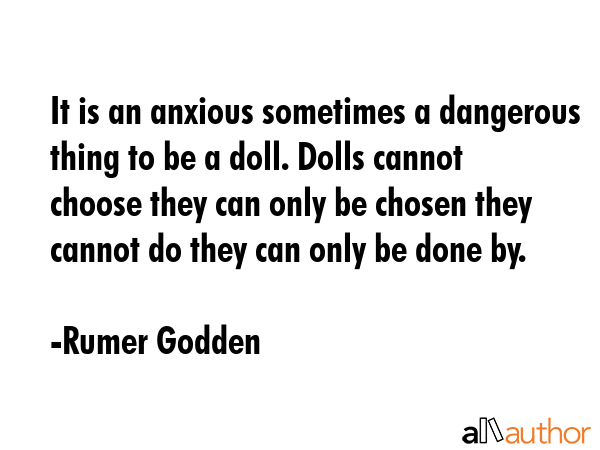 It is an anxious sometimes a dangerous thing to be a doll. Dolls cannot choose they can only be... - Rumer Godden Quote GIF