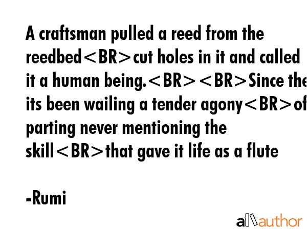 A craftsman pulled a reed from the reedbedcut holes in it and called it a human being.Since then... - Rumi Quote GIF