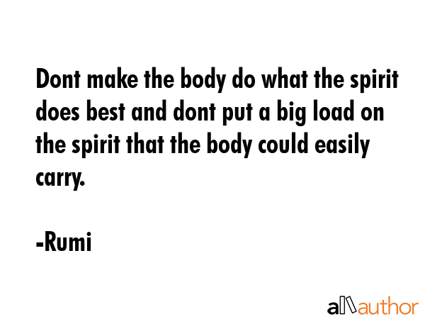 Dont make the body do what the spirit does best and dont put a big load on the spirit that the body... - Rumi Quote GIF