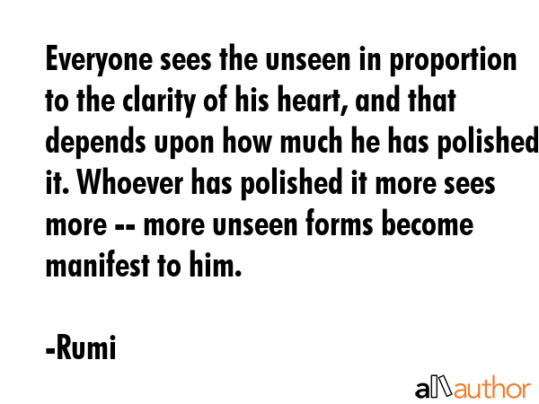 Everyone sees the unseen in proportion to the clarity of his heart, and that depends upon how much... - Rumi Quote GIF