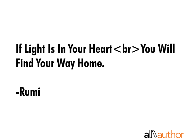If Light Is In Your HeartYou Will Find Your Way Home. - Rumi Quote
