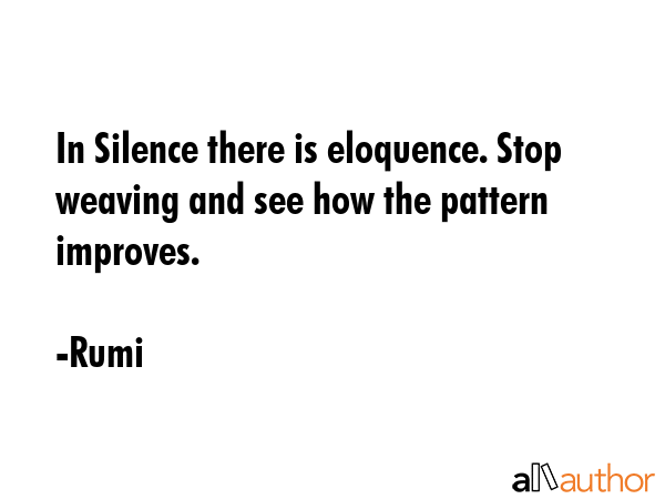 In Silence there is eloquence. Stop weaving and see how the pattern improves. - Rumi Quote GIF