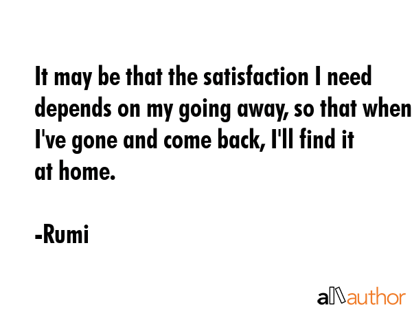 It may be that the satisfaction I need depends on my going away, so that when I\