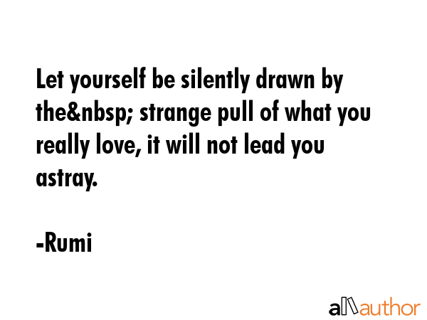 Let yourself be silently drawn by the&nbsp; strange pull of what you really love, it will not lead... - Rumi Quote GIF
