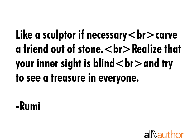 Like a sculptor if necessarycarve a friend out of stone.Realize that your inner sight is blindand... - Rumi Quote GIF