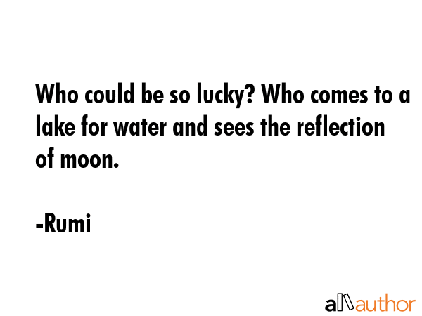 Who could be so lucky? Who comes to a lake for water and sees the reflection of moon. - Rumi Quote GIF