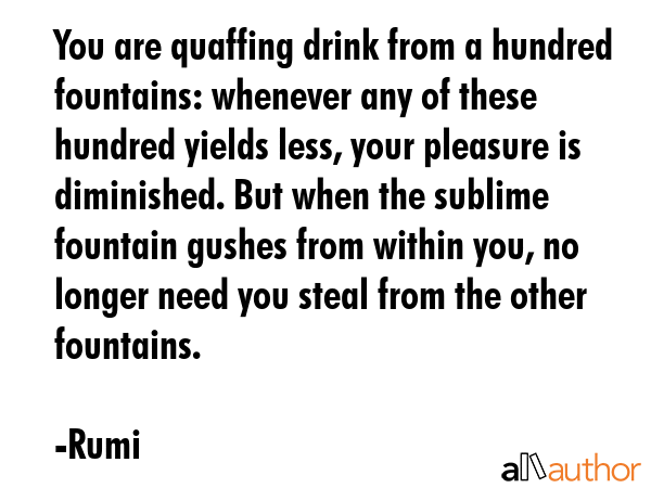 You are quaffing drink from a hundred fountains: whenever any of these hundred yields less, your... - Rumi Quote GIF