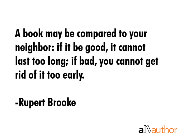 A book may be compared to your neighbor: if it be good, it cannot last too long; if bad, you cannot... - Rupert Brooke Quote GIF