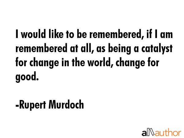 I would like to be remembered, if I am remembered at all, as being a catalyst for change in the... - Rupert Murdoch Quote GIF