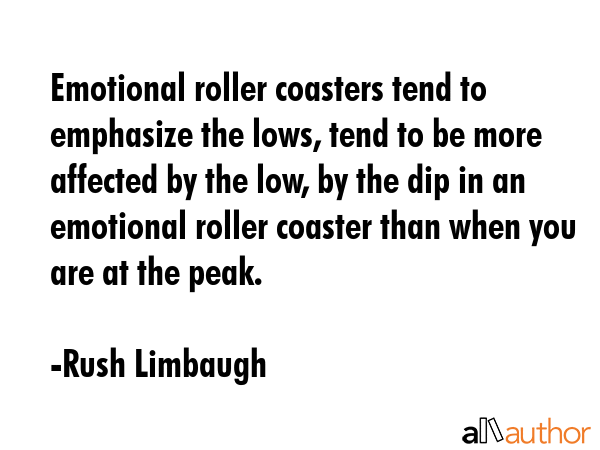 Emotional roller coasters tend to emphasize the lows, tend to be more affected by the low, by the... - Rush Limbaugh Quote GIF