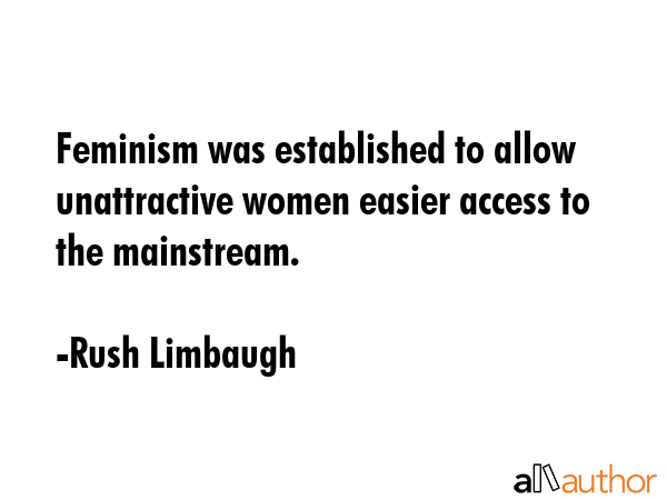 Feminism was established to allow unattractive women easier access to the mainstream. - Rush Limbaugh Quote GIF