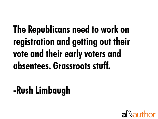 The Republicans need to work on registration and getting out their vote and their early voters and... - Rush Limbaugh Quote GIF