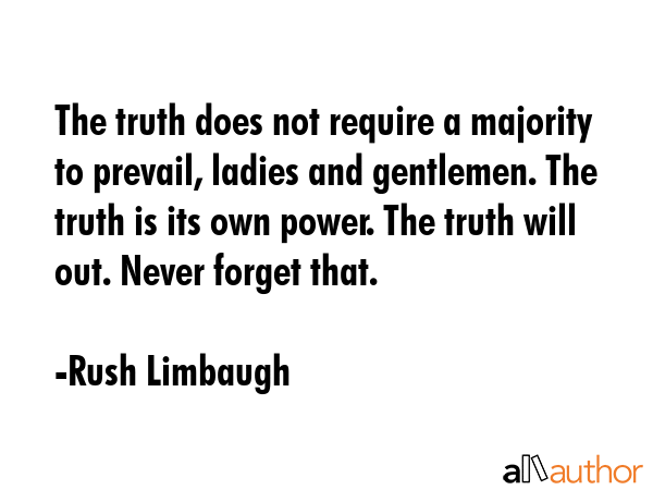 The truth does not require a majority to prevail, ladies and gentlemen. The truth is its own power.... - Rush Limbaugh Quote GIF